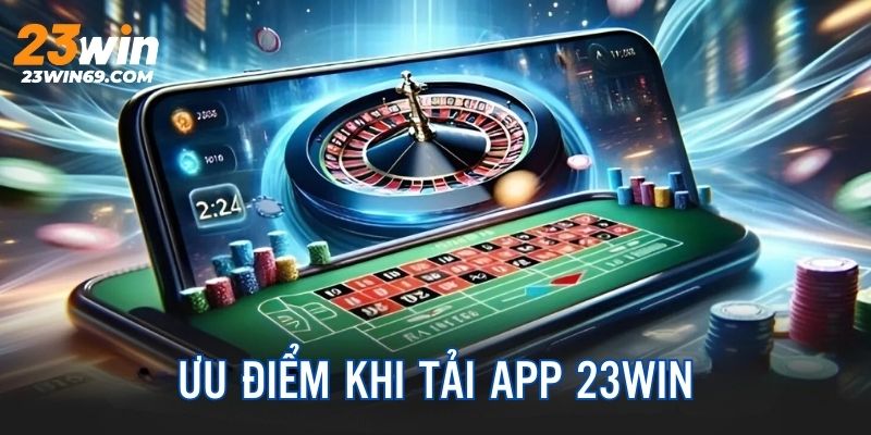 Ưu điểm nổi bật khi hội viên cài đặt ứng dụng 23Win